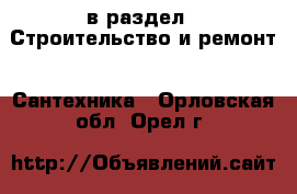  в раздел : Строительство и ремонт » Сантехника . Орловская обл.,Орел г.